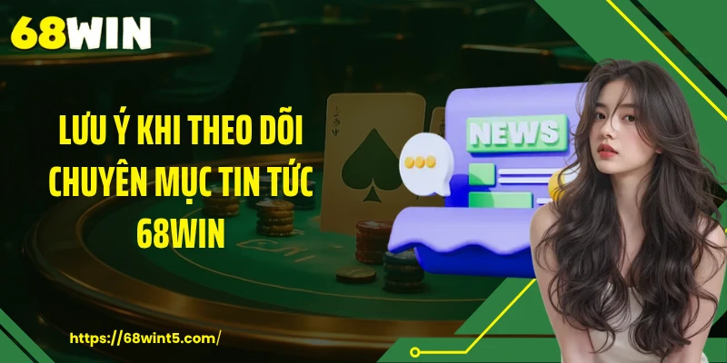 Lưu ý khi theo dõi chuyên mục tin tức 68WIN