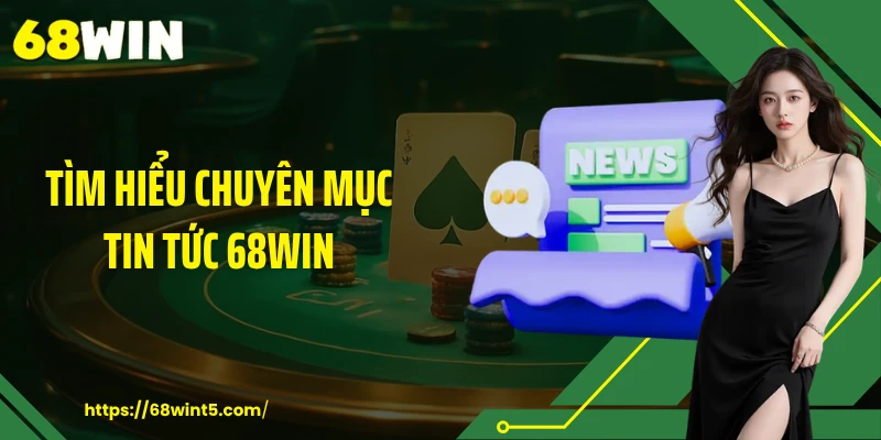 Tìm hiểu chuyên mục tin tức 68WIN