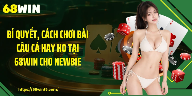 Bí quyết, cách chơi bài câu cá hay ho tại 68WIN cho newbie
