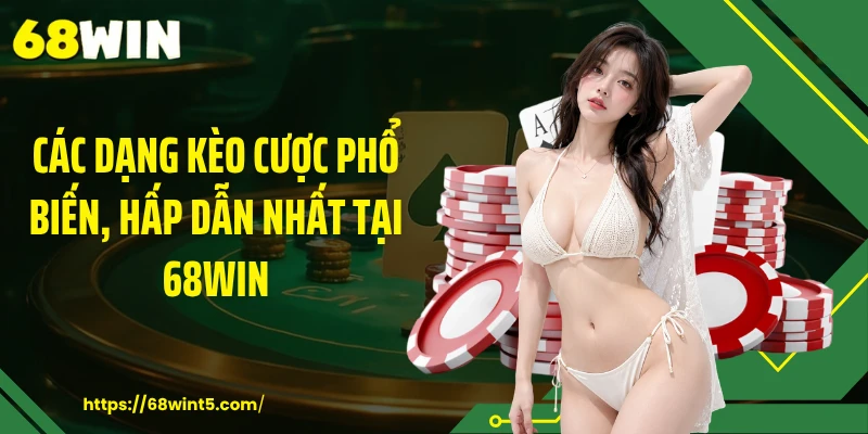 Các dạng kèo cược phổ biến, hấp dẫn nhất tại 68WIN