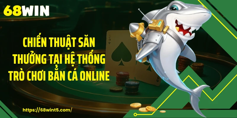 Chiến thuật săn thưởng tại hệ thống trò chơi bắn cá online