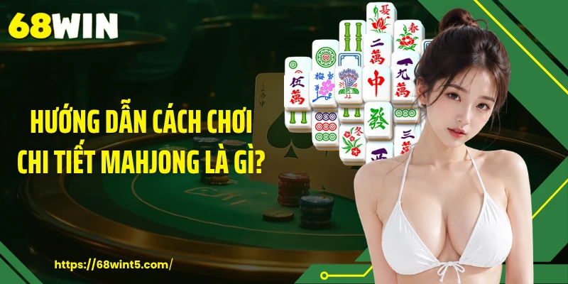 Hướng dẫn cách chơi chi tiết mahjong là gì?