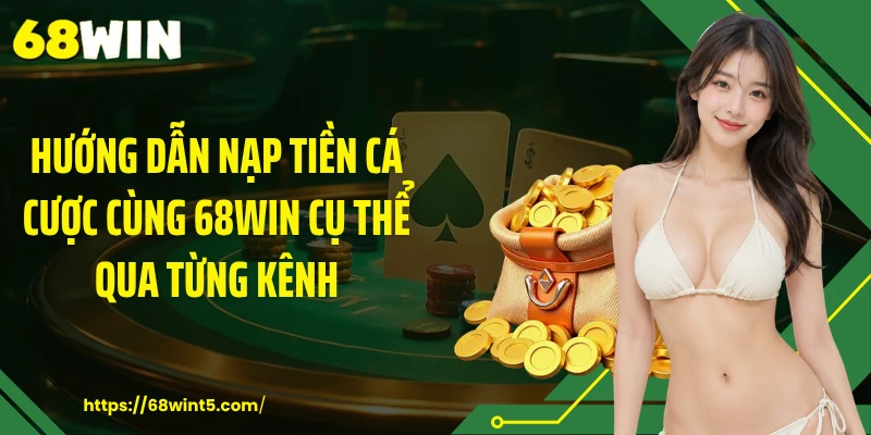 Hướng dẫn nạp tiền cá cược cùng 68WIN cụ thể qua từng kênh