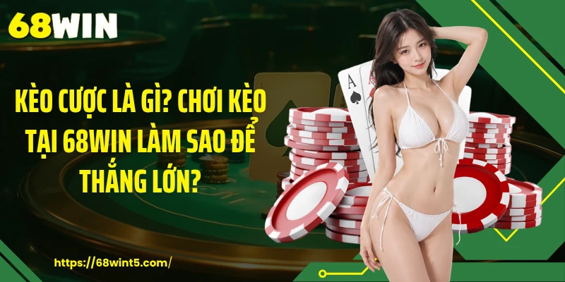 Kèo Cược Là Gì? Chơi Kèo Tại 68WIN Làm Sao Để Thắng Lớn?