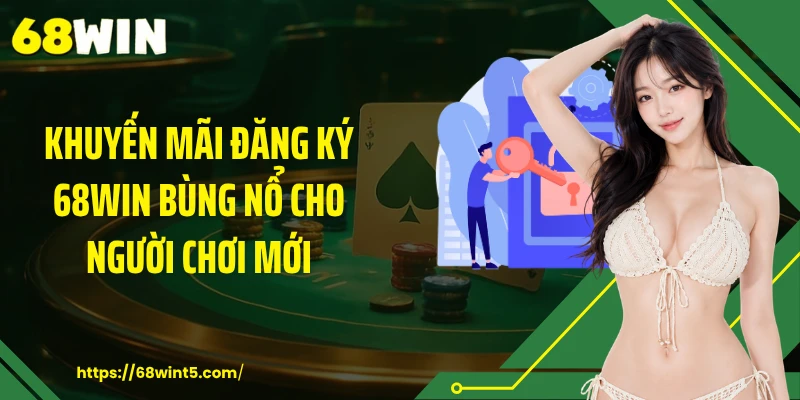 Khuyến mãi đăng ký 68WIN bùng nổ cho người chơi mới