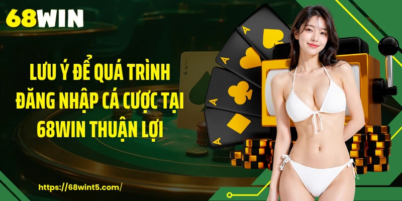 Lưu ý để quá trình đăng nhập cá cược tại 68WIN thuận lợi