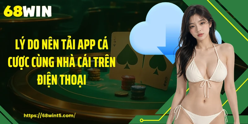 Lý do nên tải app cá cược cùng nhà cái trên điện thoại