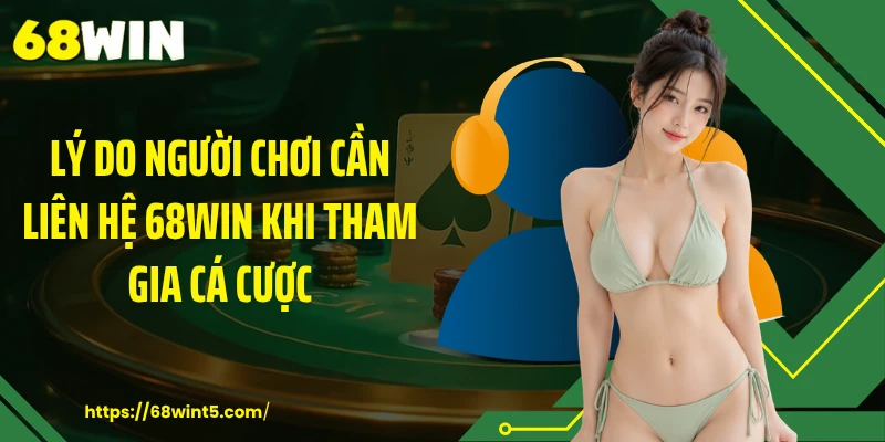 Lý do người chơi cần liên hệ 68WIN khi tham gia cá cược