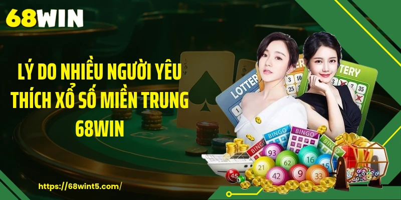 Lý do nhiều người yêu thích xổ số miền Trung 68WIN