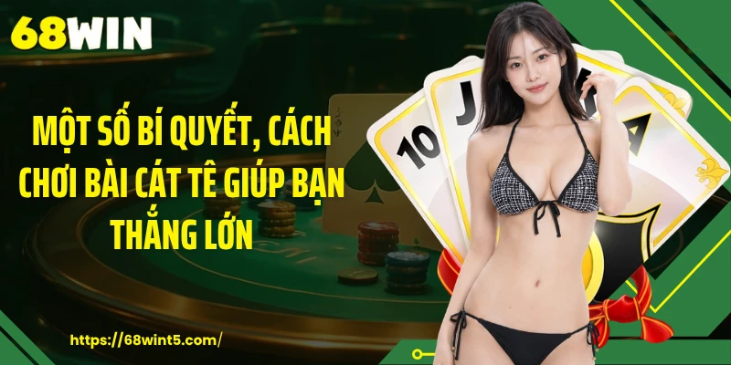 Một số bí quyết, cách chơi bài cát tê giúp bạn thắng lớn