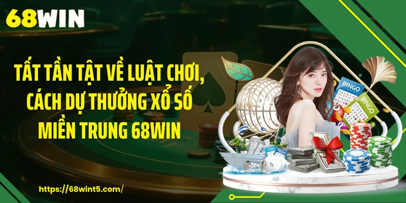 Tất tần tật về luật chơi, cách dự thưởng xổ số miền Trung 68WIN