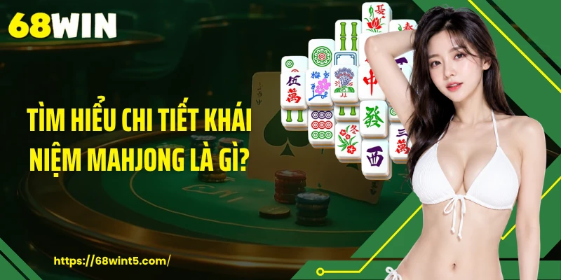 Tìm hiểu chi tiết khái niệm mahjong là gì?