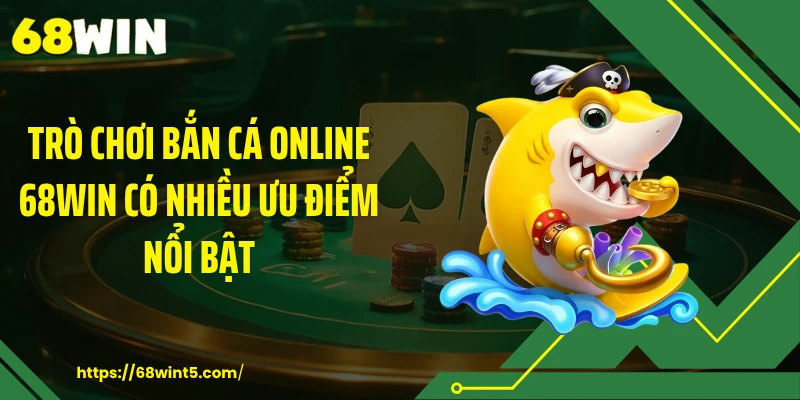 Trò chơi bắn cá online 68WIN có nhiều ưu điểm nổi bật