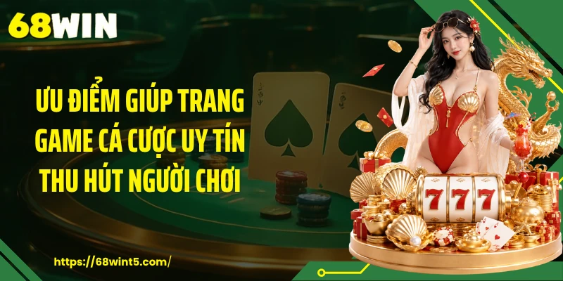 Ưu điểm giúp trang game cá cược uy tín thu hút người chơi
